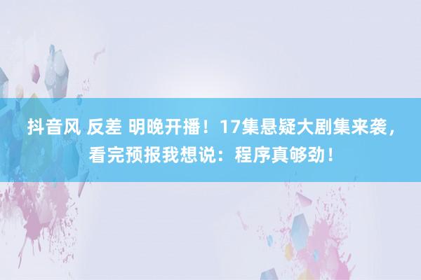 抖音风 反差 明晚开播！17集悬疑大剧集来袭，看完预报我想说：程序真够劲！